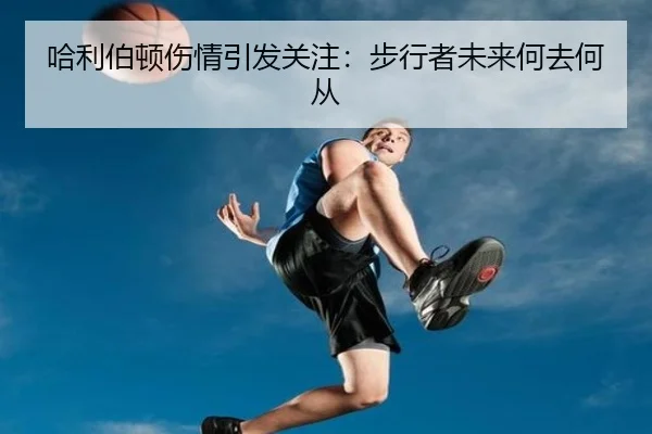哈利伯顿伤情引发关注：步行者未来何去何从